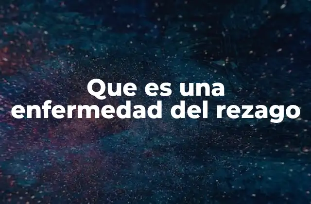 Que es una Enfermedad Del Rezago