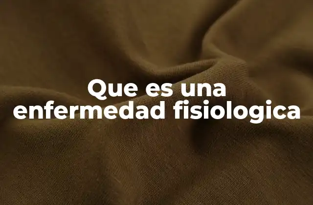Que es una Enfermedad Fisiologica