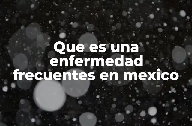 Que es una Enfermedad Frecuentes en Mexico