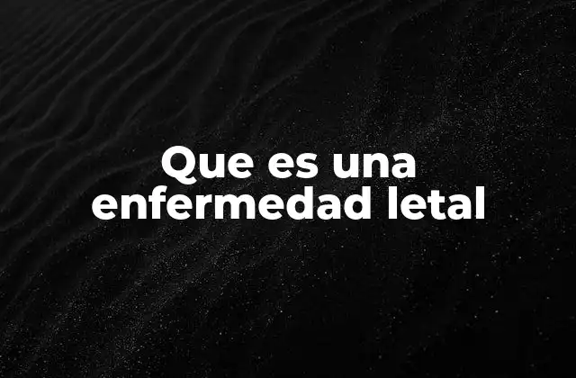 Que es una Enfermedad Letal