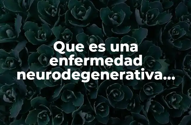 Que es una Enfermedad Neurodegenerativa Yahoo