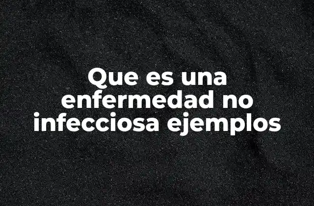 Que es una Enfermedad No Infecciosa Ejemplos
