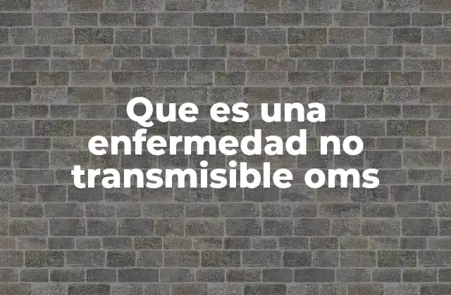 Que es una Enfermedad No Transmisible Oms