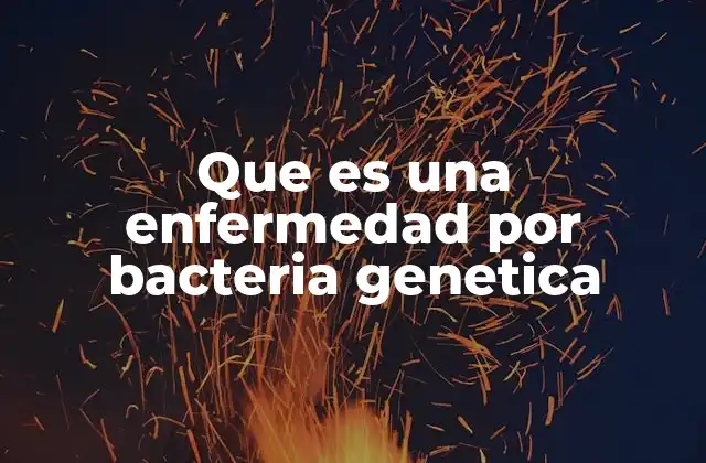 Que es una Enfermedad por Bacteria Genetica