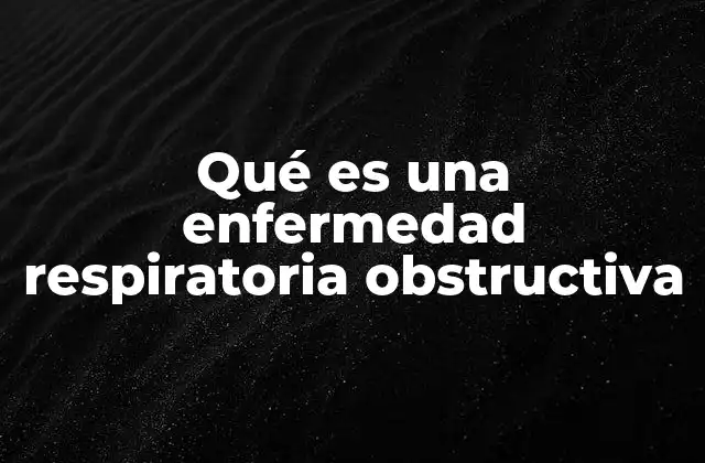 Qué es una Enfermedad Respiratoria Obstructiva