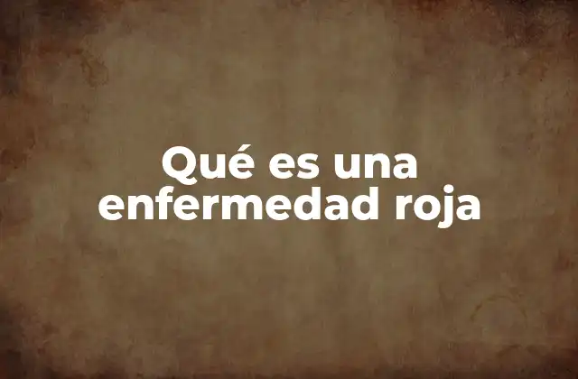 Qué es una Enfermedad Roja