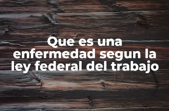 Que es una Enfermedad Segun la Ley Federal Del Trabajo