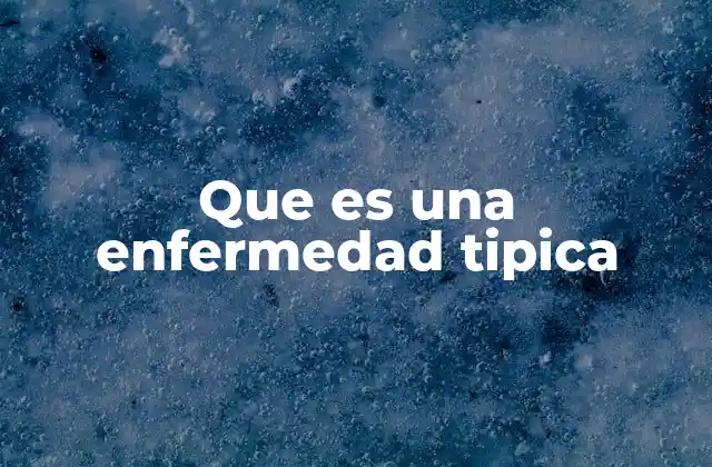 Que es una Enfermedad Tipica