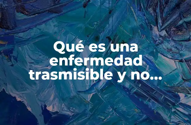 Qué es una Enfermedad Trasmisible y No Trasmisible Definición