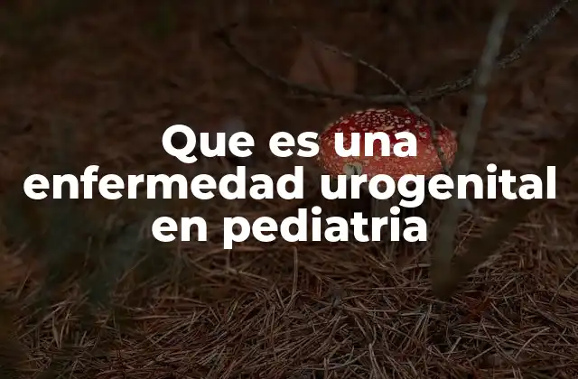 Que es una Enfermedad Urogenital en Pediatria