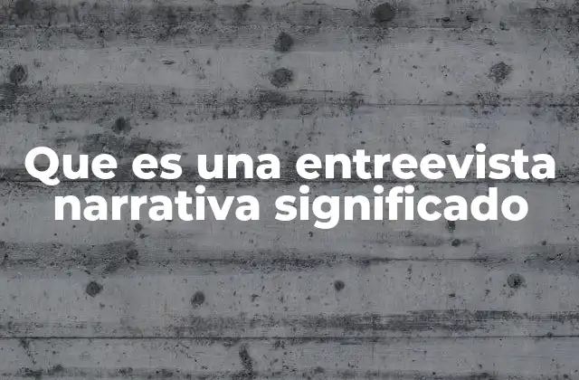 Que es una Entreevista Narrativa Significado