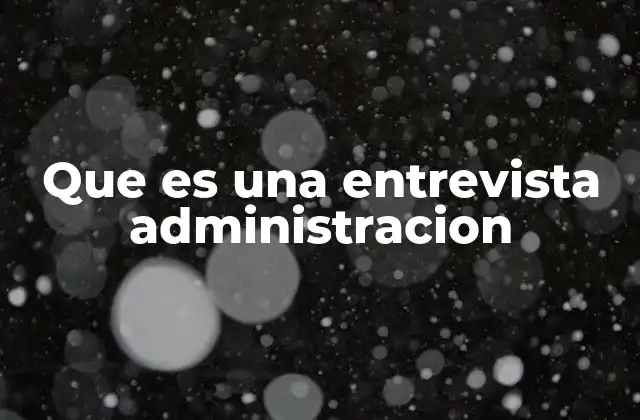 Que es una Entrevista Administracion