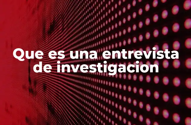 Que es una Entrevista de Investigacion