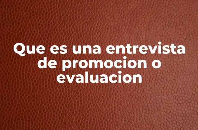 Que es una Entrevista de Promocion o Evaluacion
