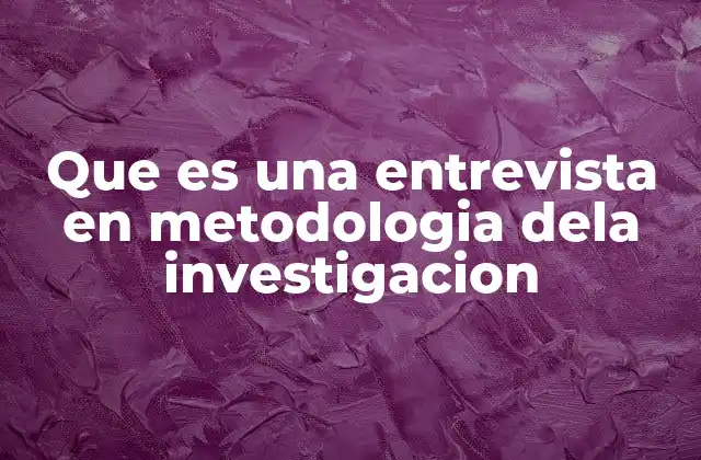 Que es una Entrevista en Metodologia Dela Investigacion