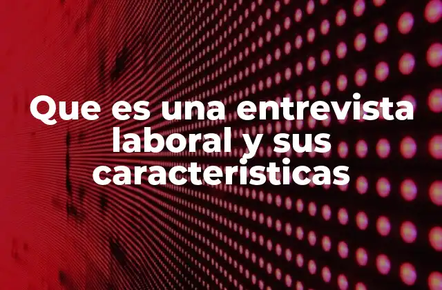 Que es una Entrevista Laboral y Sus Caracteristicas