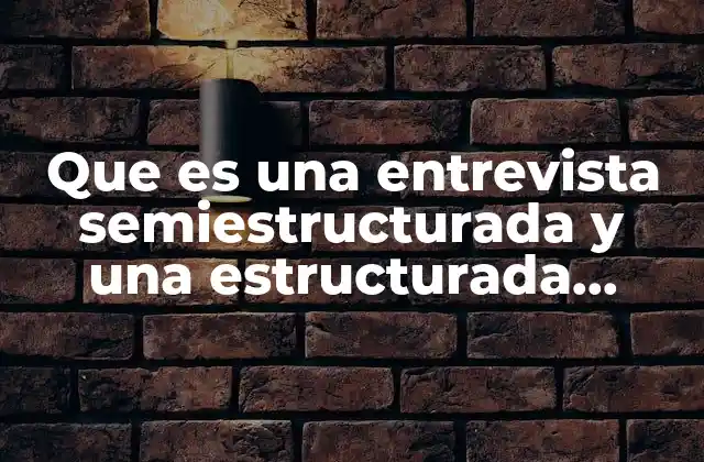 Que es una Entrevista Semiestructurada y una Estructurada Ejemplos