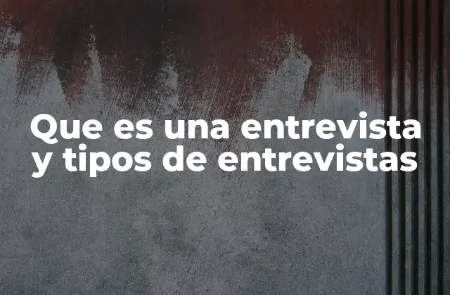 Que es una Entrevista y Tipos de Entrevistas