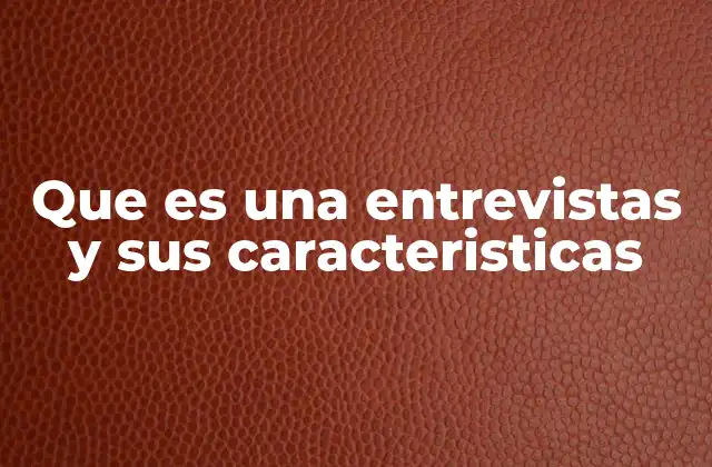 Que es una Entrevistas y Sus Caracteristicas