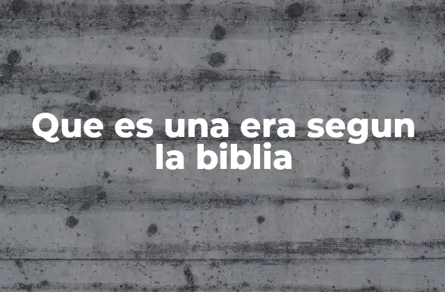 Que es una Era Segun la Biblia