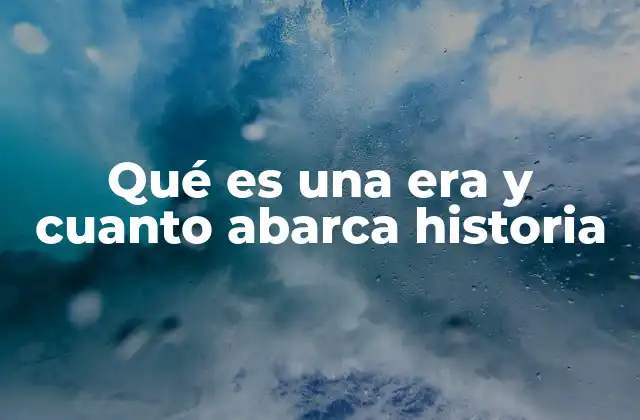 Qué es una Era y Cuanto Abarca Historia