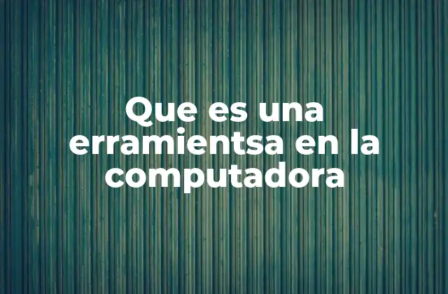 Que es una Erramientsa en la Computadora