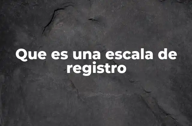 Que es una Escala de Registro