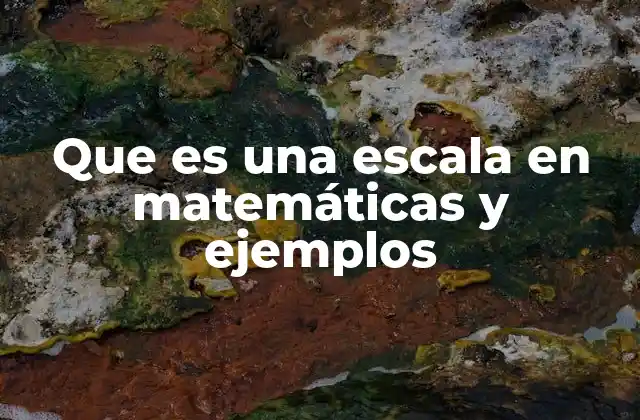 Que es una Escala en Matemáticas y Ejemplos