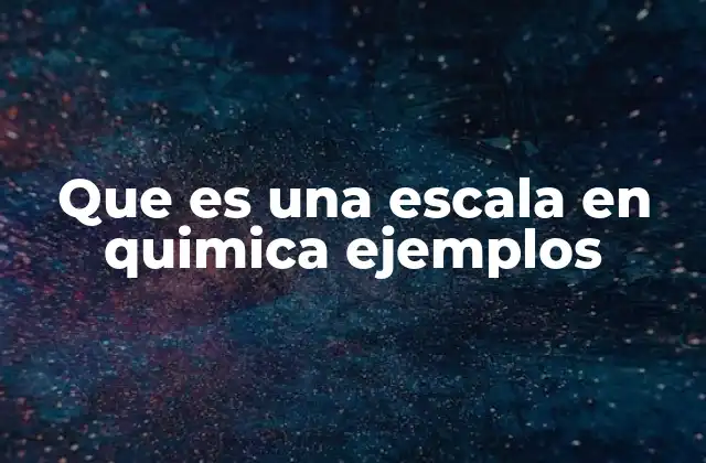 Que es una Escala en Quimica Ejemplos