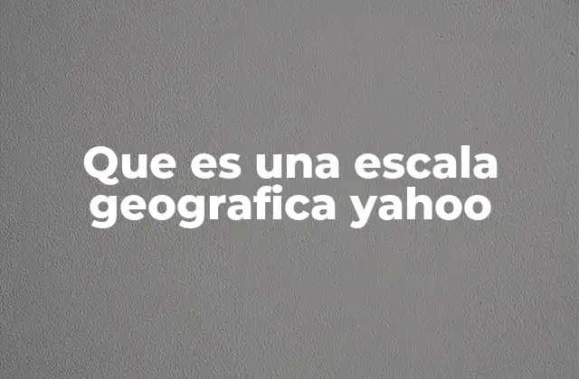 Que es una Escala Geografica Yahoo