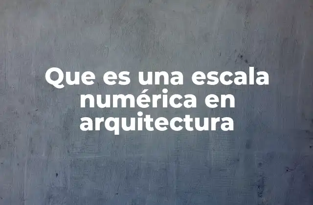Que es una Escala Numérica en Arquitectura