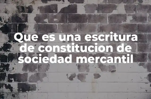 Que es una Escritura de Constitucion de Sociedad Mercantil