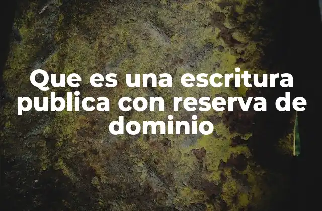 Que es una Escritura Publica con Reserva de Dominio