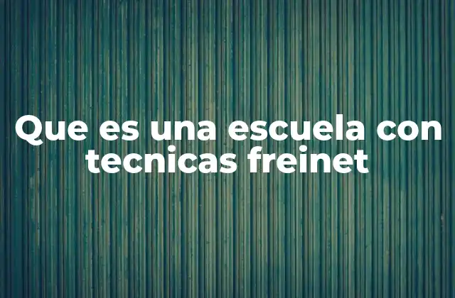 Que es una Escuela con Tecnicas Freinet