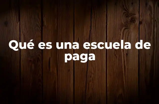 Qué es una Escuela de Paga 2 Características principales de las escuelas que no dependen del estado