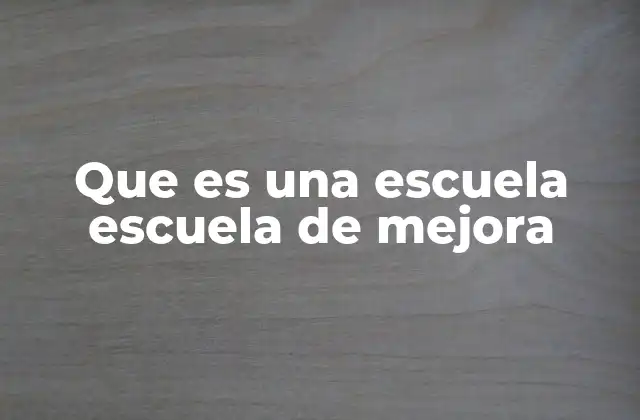 Que es una Escuela Escuela de Mejora