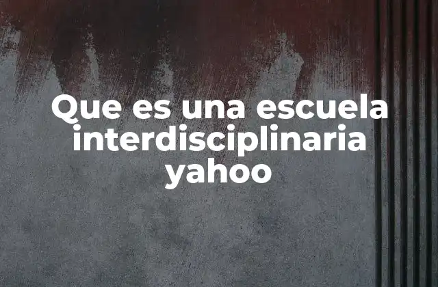 Que es una Escuela Interdisciplinaria Yahoo