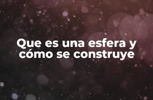 Que es una Esfera y Cómo Se Construye 2 Características fundamentales de la esfera