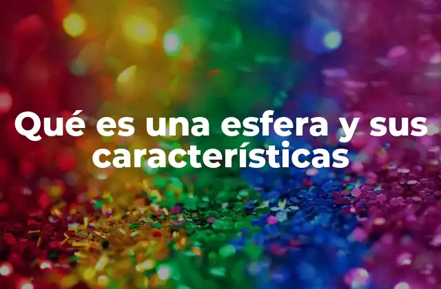 Qué es una Esfera y Sus Características 2 La geometría de la esfera y sus aplicaciones prácticas