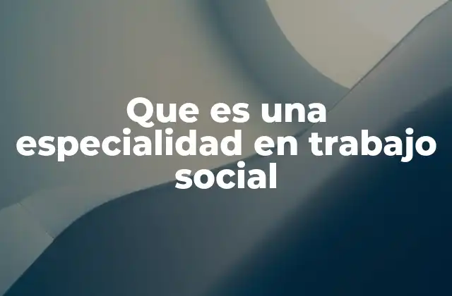 Que es una Especialidad en Trabajo Social