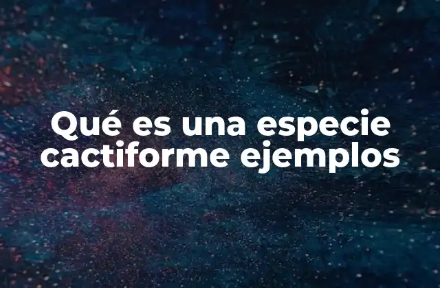 Qué es una Especie Cactiforme Ejemplos