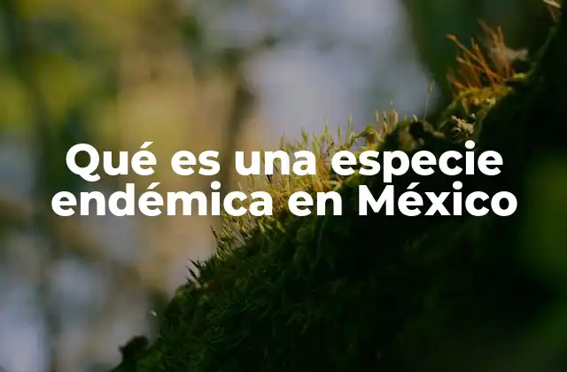 Qué es una Especie Endémica en México