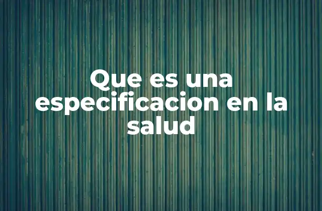 Que es una Especificacion en la Salud