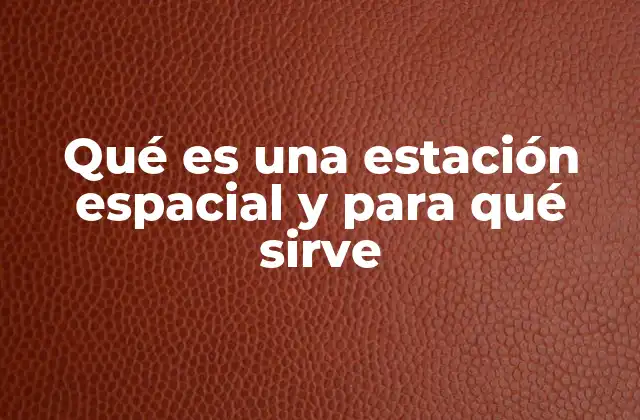 La importancia de las estaciones espaciales en la ciencia moderna