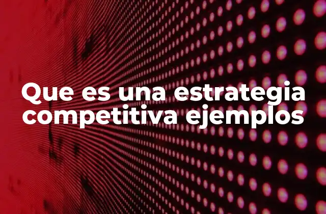 Que es una Estrategia Competitiva Ejemplos