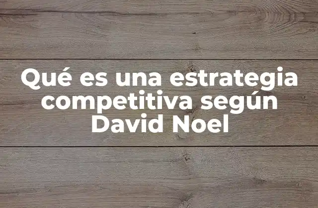 Qué es una Estrategia Competitiva según David Noel 2 La importancia de la visión estratégica en la competitividad empresarial