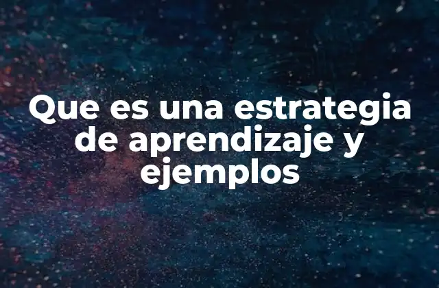 Que es una Estrategia de Aprendizaje y Ejemplos