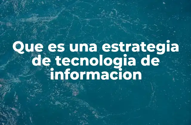 Que es una Estrategia de Tecnologia de Informacion