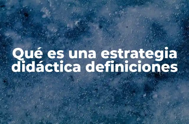 Qué es una Estrategia Didáctica Definiciones