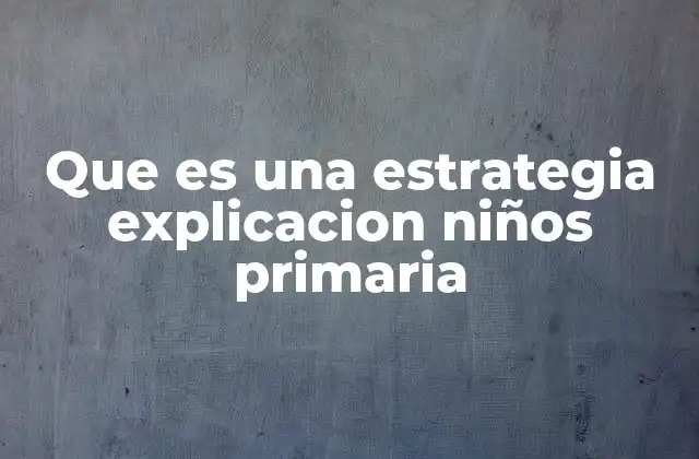 Que es una Estrategia Explicacion Niños Primaria